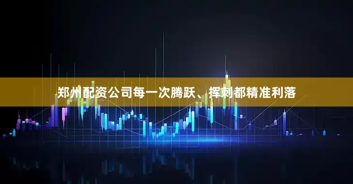 郑州配资公司每一次腾跃、挥刺都精准利落
