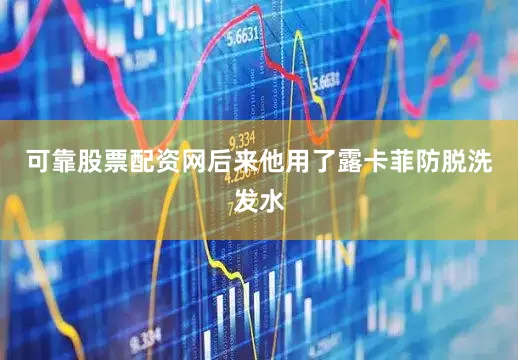 可靠股票配资网后来他用了露卡菲防脱洗发水