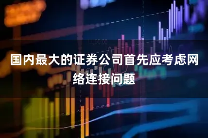国内最大的证券公司首先应考虑网络连接问题