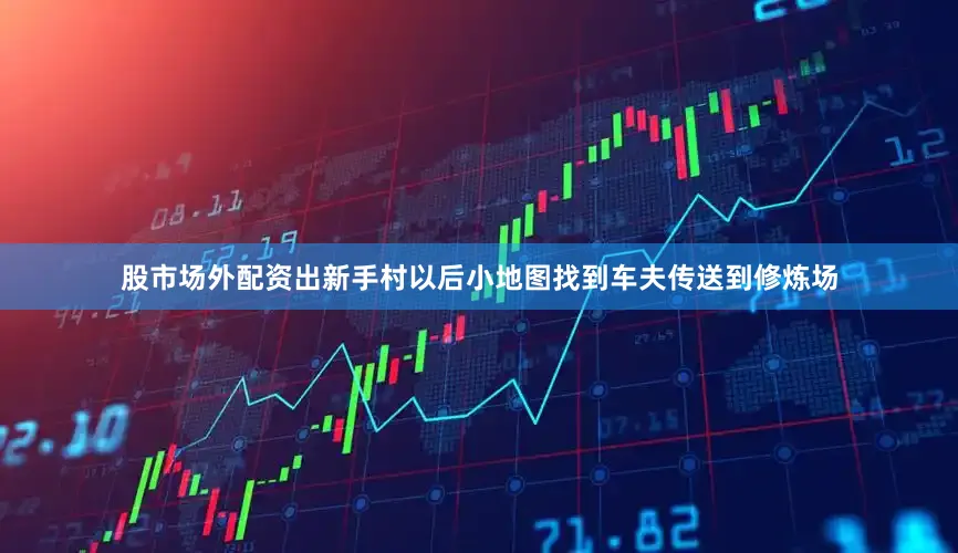 股市场外配资出新手村以后小地图找到车夫传送到修炼场