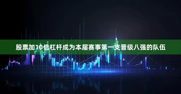 股票加10倍杠杆成为本届赛事第一支晋级八强的队伍