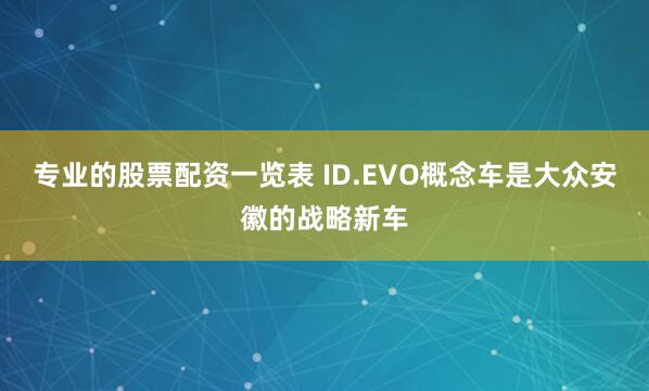 专业的股票配资一览表　　 ID.EVO概念车是大众安徽的战略新车