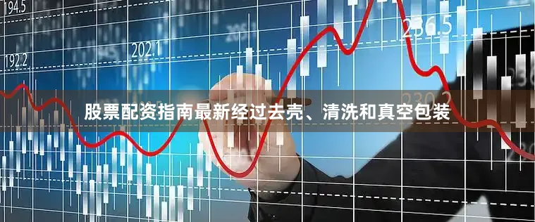 股票配资指南最新经过去壳、清洗和真空包装
