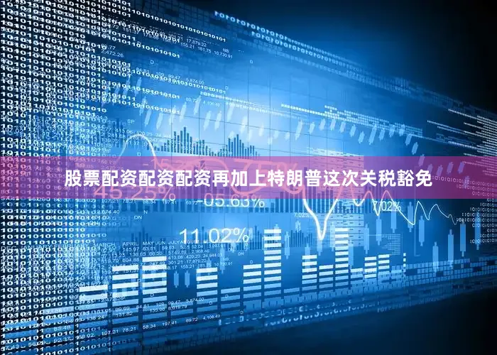 股票配资配资配资再加上特朗普这次关税豁免