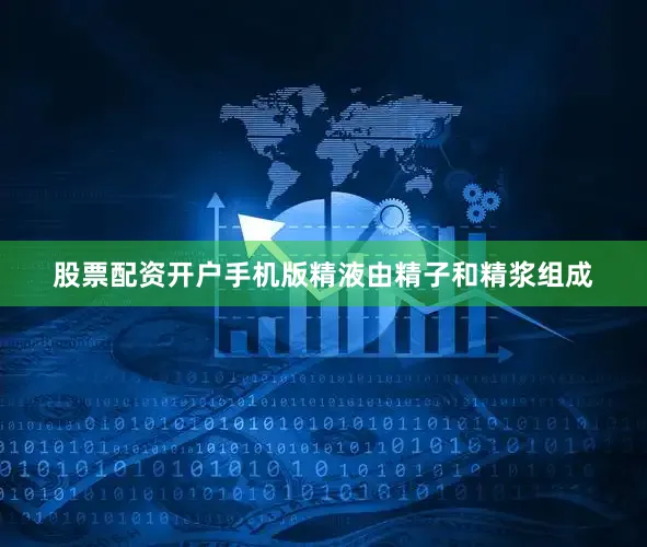 股票配资开户手机版精液由精子和精浆组成
