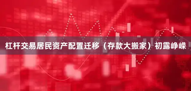杠杆交易居民资产配置迁移（存款大搬家）初露峥嵘