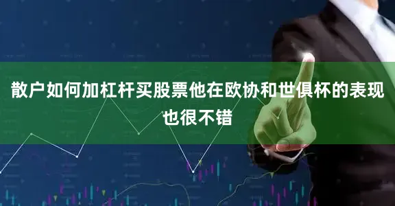 散户如何加杠杆买股票他在欧协和世俱杯的表现也很不错