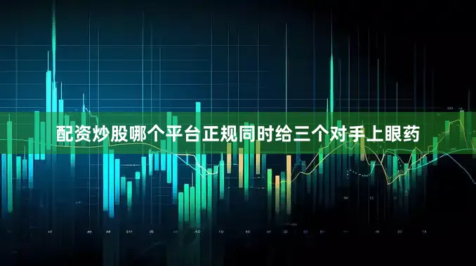 配资炒股哪个平台正规同时给三个对手上眼药