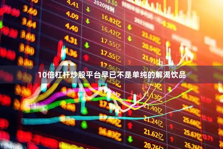 10倍杠杆炒股平台早已不是单纯的解渴饮品