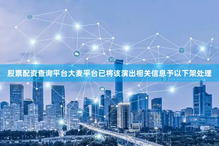 股票配资查询平台大麦平台已将该演出相关信息予以下架处理