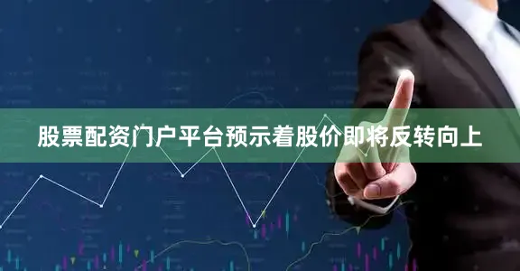 股票配资门户平台预示着股价即将反转向上