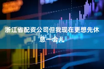 浙江省配资公司但我现在更想先休息一会儿