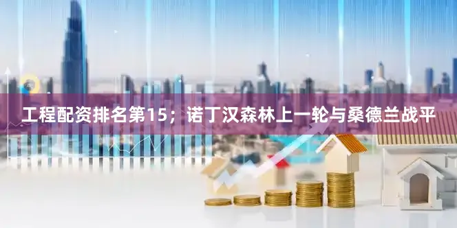 工程配资排名第15；诺丁汉森林上一轮与桑德兰战平