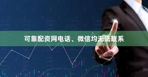 可靠配资网电话、微信均无法联系