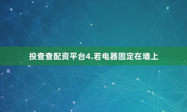 投查查配资平台4.若电器固定在墙上