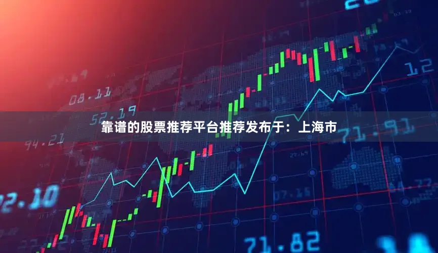 靠谱的股票推荐平台推荐发布于：上海市