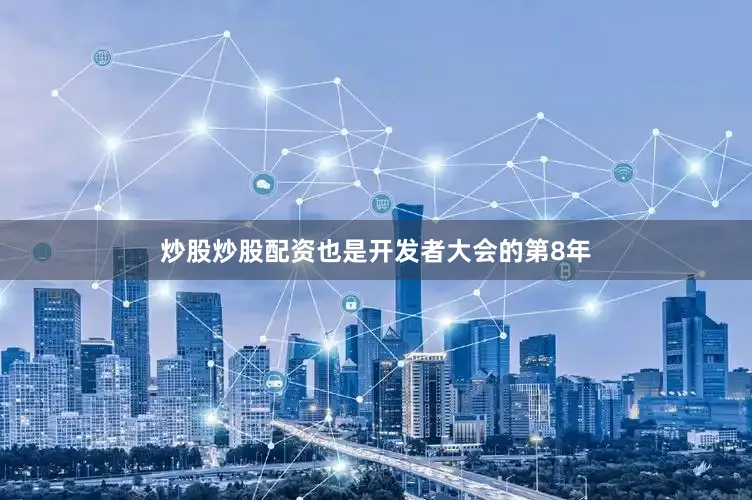 炒股炒股配资也是开发者大会的第8年