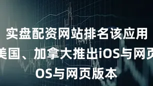 实盘配资网站排名该应用已在美国、加拿大推出iOS与网页版本