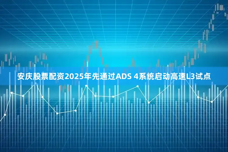 安庆股票配资2025年先通过ADS 4系统启动高速L3试点